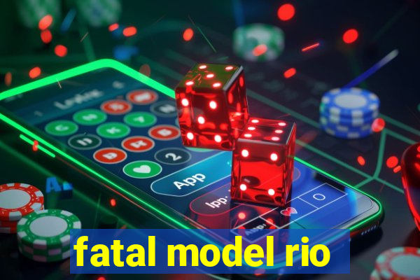 fatal model rio